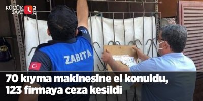 70 kıyma makinesine el konuldu, 123 firmaya 83 bin 500 lira ceza kesildi