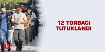 12 torbacı tutuklandı