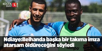 Ndiaye: Belhanda başka bir takıma imza atarsam öldüreceğini söyledi