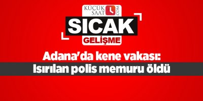 Adana'da kene vakası: Isırılan polis memuru öldü