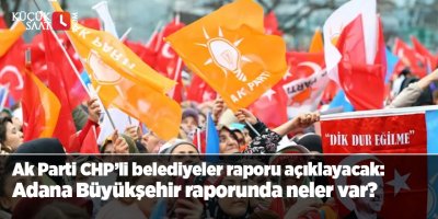 Ak Parti CHP’li belediyeler raporu açıklayacak: Adana Büyükşehir raporunda neler var?