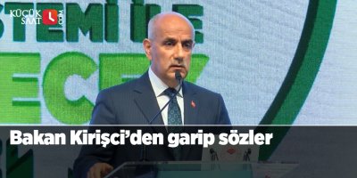 Bakan Kirişci’den garip sözler