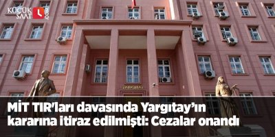 MİT TIR'ları davasında Yargıtay’ın kararına itiraz edilmişti: Cezalar onandı