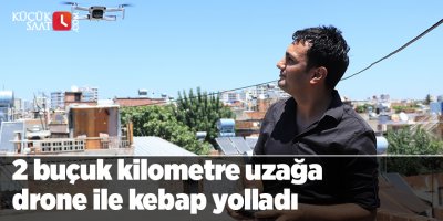 2 buçuk kilometre uzağa drone ile kebap yolladı