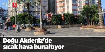 Doğu Akdeniz'de sıcak hava bunaltıyor