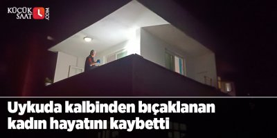 Uykuda kalbinden bıçaklanan kadın hayatını kaybetti