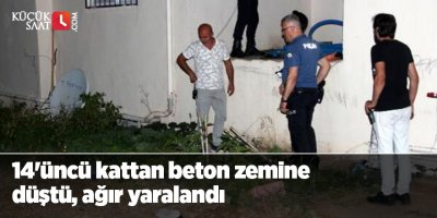 14'üncü kattan beton zemine düşüp, ağır yaralandı