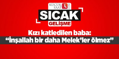 Kızı katledilen baba: “İnşallah bir daha Melek’ler ölmez”
