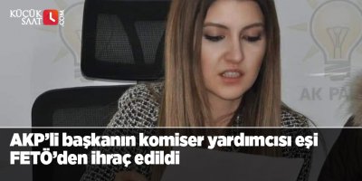 AKP’li başkanın komiser yardımcısı eşi FETÖ’den ihraç edildi