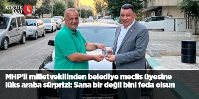 MHP'li milletvekilinden belediye meclis üyesine lüks araba sürprizi: Sana bir değil bini feda olsun