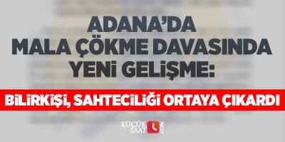 Adana da mala çökme davasında yeni gelişme: Bilirkişi, sahteciliği ortaya çıkardı