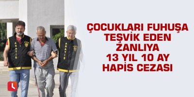 Çocukları fuhuşa teşvik eden zanlıya 13 yıl 10 ay hapis cezası