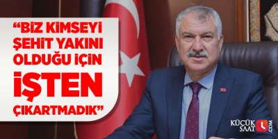 "Biz kimseyi şehit yakını olduğu için işten çıkartmadık"