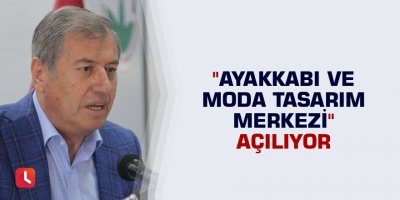 "Ayakkabı ve Moda Tasarım Merkezi" açılıyor