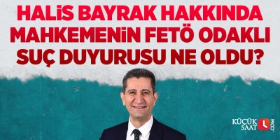 Halis Bayrak hakkında mahkemenin FETÖ odaklı suç duyurusu ne oldu?