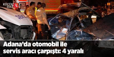 Adana’da otomobil ile servis aracı çarpıştı: 4 yaralı