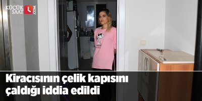 Kiracısının çelik kapısını çaldığı iddia edildi