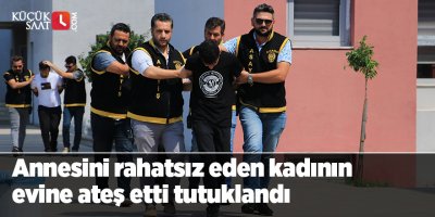 Annesini rahatsız eden kadının evine ateş etti tutuklandı