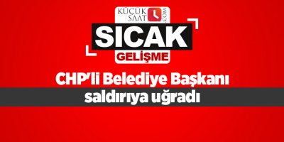 CHP'li Belediye Başkanı saldırıya uğradı