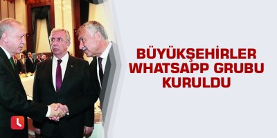 Büyükşehirler WhatsApp grubu kuruldu