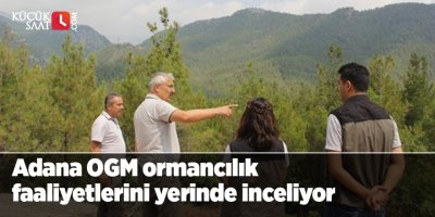 Adana OGM ormancılık faaliyetlerini yerinde inceliyor