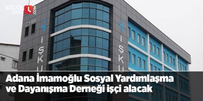 Adana İmamoğlu Sosyal Yardımlaşma ve Dayanışma Derneği işçi alacak