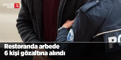 Restoranda arbede 6 kişi gözaltına alındı