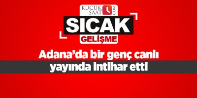 Adana’da bir genç canlı yayında intihar etti