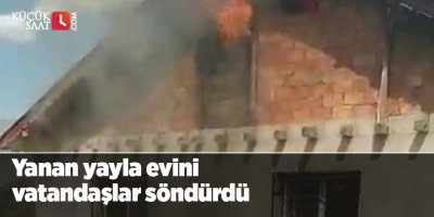 Yanan yayla evini vatandaşlar söndürdü