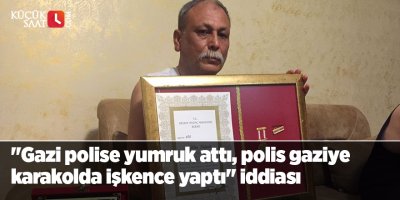 "Gazi polise yumruk attı, polis gaziye karakolda işkence yaptı" iddiası