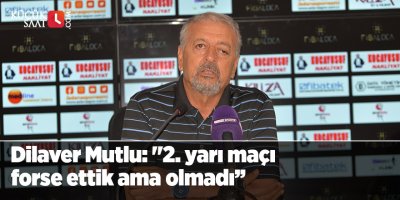 Dilaver Mutlu: "2. yarı maçı forse ettik ama olmadı’’