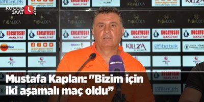 Mustafa Kaplan: "Bizim için iki aşamalı maç oldu’’