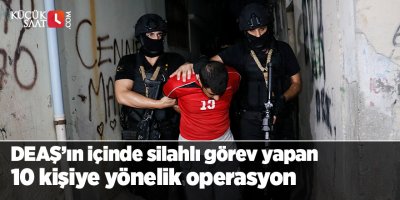 Adana’da DEAŞ’ın içinde silahlı görev yapan 10 kişiye yönelik operasyon