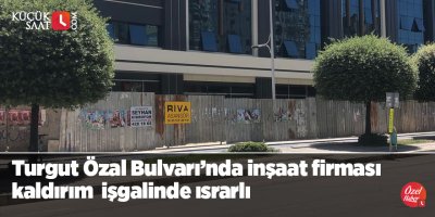 Turgut Özal bulvarında inşaat firması kaldırım işgalinde ısrarlı