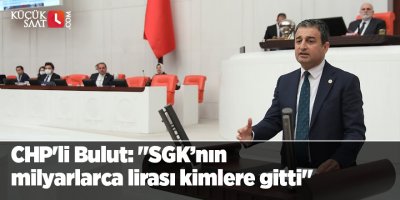 CHP’li Bulut: SGK’nın milyarlarca lirası kimlere gitti?