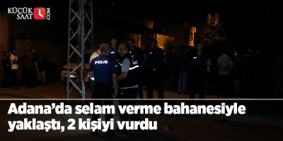 Adana’da selam verme bahanesiyle yaklaştı, 2 kişiyi vurdu