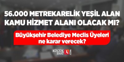 56.000 metrekarelik yeşil alan kamu hizmet alanı olacak mı? Büyükşehir Belediye Meclis Üyeleri ne karar verecek?