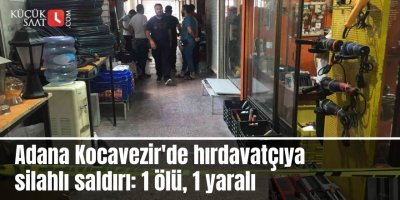 Adana Kocavezir'de hırdavatçıya silahlı saldırı: 1 ölü, 1 yaralı