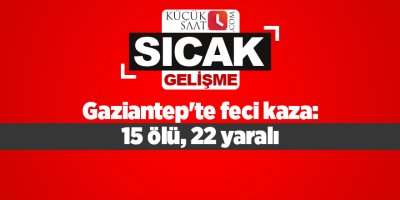 Gaziantep'te feci kaza: 15 ölü, 22 yaralı