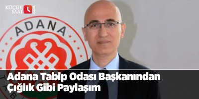 Adana Tabip Odası Başkanından Çığlık Gibi Paylaşım