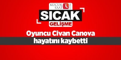 Oyuncu Civan Canova hayatını kaybetti