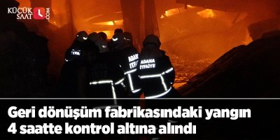 Geri dönüşüm fabrikasındaki yangın 4 saatte kontrol altına alındı