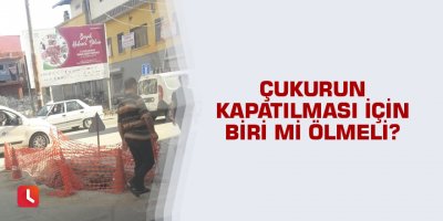 Çukurun kapatılması için biri mi ölmeli?