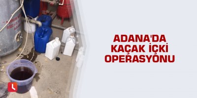 Adana'da kaçak içki operasyonu