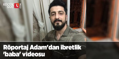 Röportaj Adam'dan ibretlik 'baba' videosu