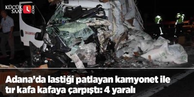 Adana’da lastiği patlayan kamyonet ile tır kafa kafaya çarpıştı: 4 yaralı