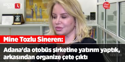Mine Tozlu Sineren: Adana'da otobüs şirketine yatırım yaptık, şirketin arkasından organize çete çıktı