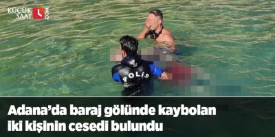 Adana’da baraj gölünde kaybolan iki kişinin cesedi bulundu