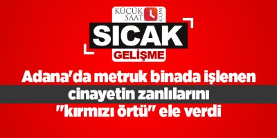 Adana'da metruk binada işlenen cinayetin zanlılarını "kırmızı örtü" ele verdi