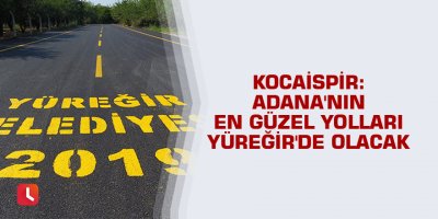 Kocaispir: Adana'nın en güzel yolları Yüreğir'de olacak